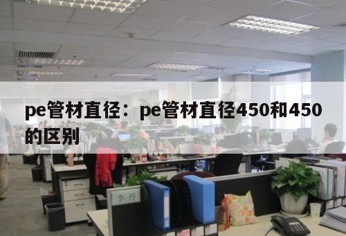 pe管材直徑：pe管材直徑450和450的區(qū)別