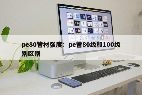 pe80管材強(qiáng)度：pe管80級(jí)和100級(jí)別區(qū)別