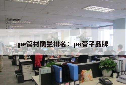 pe管材質(zhì)量排名：pe管子品牌