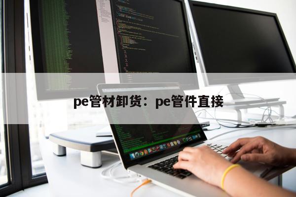 pe管材卸貨：pe管件直接