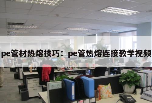 pe管材熱熔技巧：pe管熱熔連接教學(xué)視頻