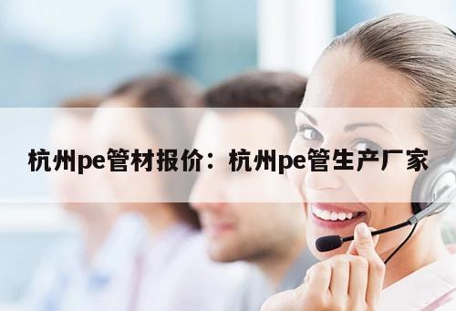 杭州pe管材報(bào)價(jià)：杭州pe管生產(chǎn)廠家