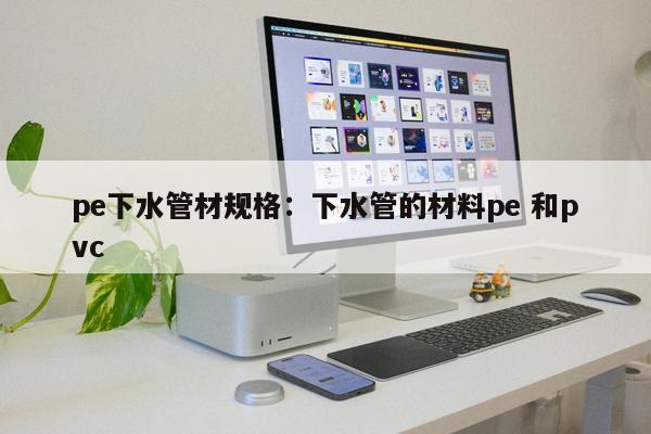 pe下水管材規(guī)格：下水管的材料pe 和pvc