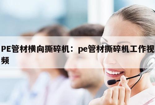 PE管材橫向撕碎機(jī)：pe管材撕碎機(jī)工作視頻