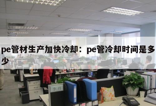 pe管材生產(chǎn)加快冷卻：pe管冷卻時(shí)間是多少