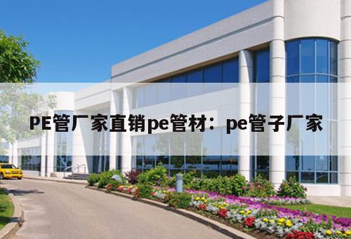 PE管廠家直銷pe管材：pe管子廠家